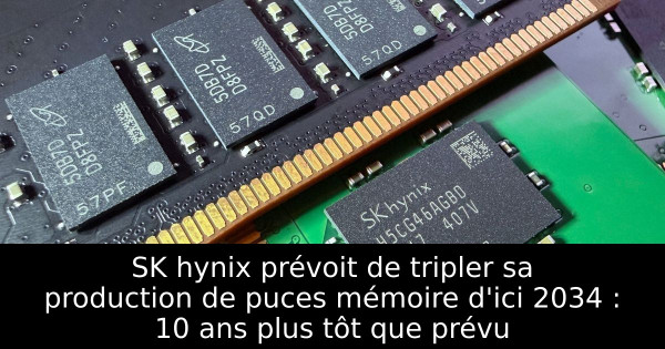 SK hynix prévoit de tripler sa production de puces mémoire d'ici 2034 : 10 ans plus tôt que prévu