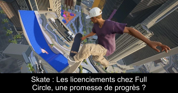 Skate : Les licenciements chez Full Circle, une promesse de progrès ?