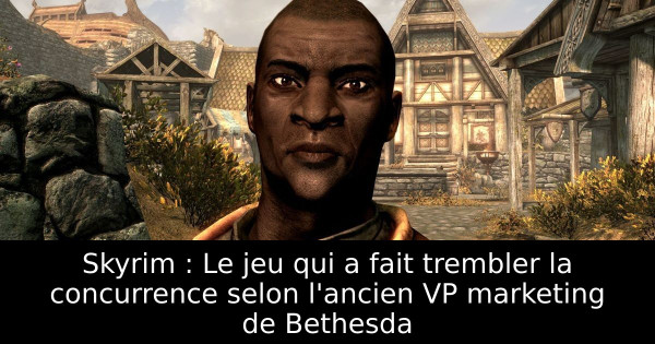 Skyrim : Le jeu qui a fait trembler la concurrence selon l'ancien VP marketing de Bethesda