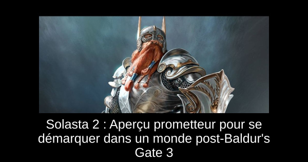 Solasta 2 : Aperçu prometteur pour se démarquer dans un monde post-Baldur's Gate 3