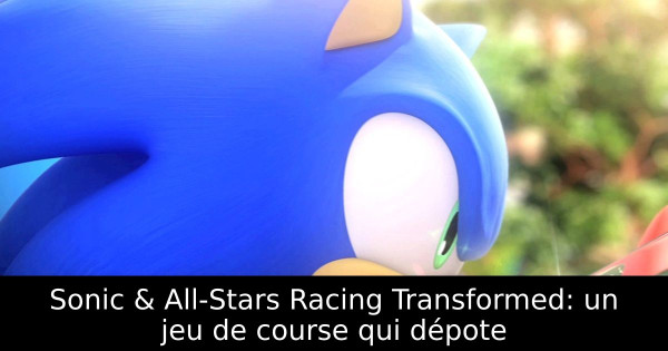 Sonic & All-Stars Racing Transformed: un jeu de course qui dépote
