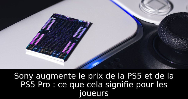 Sony augmente le prix de la PS5 et de la PS5 Pro : ce que cela signifie pour les joueurs
