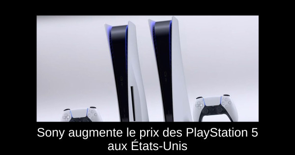 Sony augmente le prix des PlayStation 5 aux États-Unis