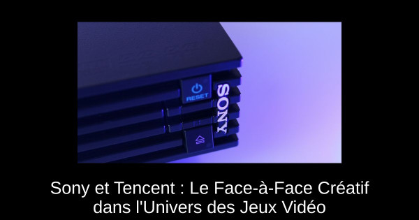Sony et Tencent : Le Face-à-Face Créatif dans l'Univers des Jeux Vidéo