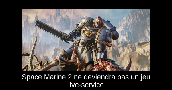 Space Marine 2 ne deviendra pas un jeu live-service
