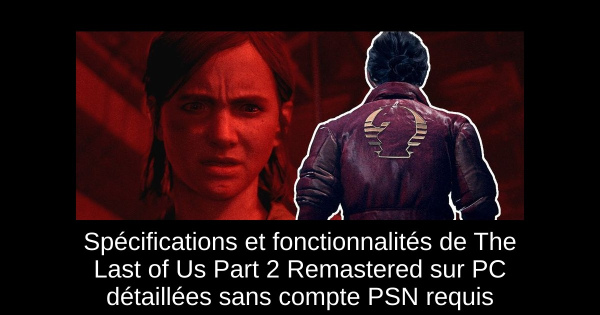 Spécifications et fonctionnalités de The Last of Us Part 2 Remastered sur PC détaillées sans compte PSN requis