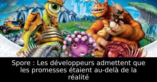 Spore : Les développeurs admettent que les promesses étaient au-delà de la réalité