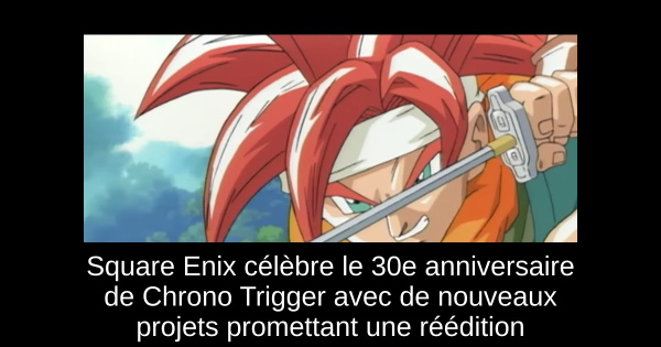 Square Enix célèbre le 30e anniversaire de Chrono Trigger avec de nouveaux projets promettant une réédition
