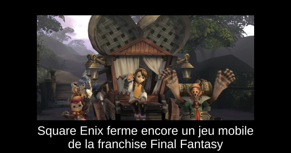 Square Enix ferme encore un jeu mobile de la franchise Final Fantasy