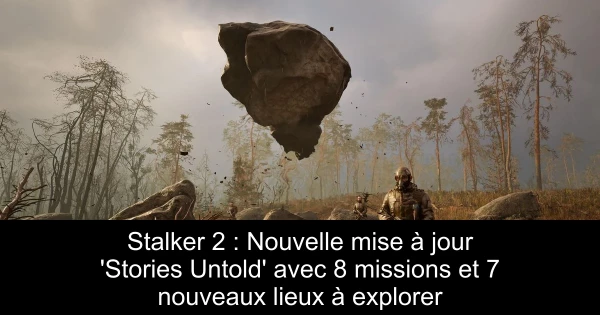 Stalker 2 : Nouvelle mise à jour 'Stories Untold' avec 8 missions et 7 nouveaux lieux à explorer