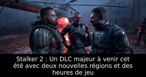 Stalker 2 : Un DLC majeur à venir cet été avec deux nouvelles régions et des heures de jeu