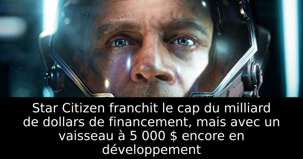 Star Citizen franchit le cap du milliard de dollars de financement, mais avec un vaisseau à 5 000 $ encore en développement