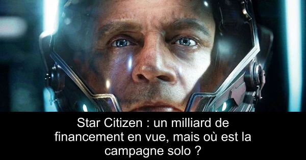 Star Citizen : un milliard de financement en vue, mais où est la campagne solo ?