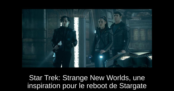 Star Trek: Strange New Worlds, une inspiration pour le reboot de Stargate