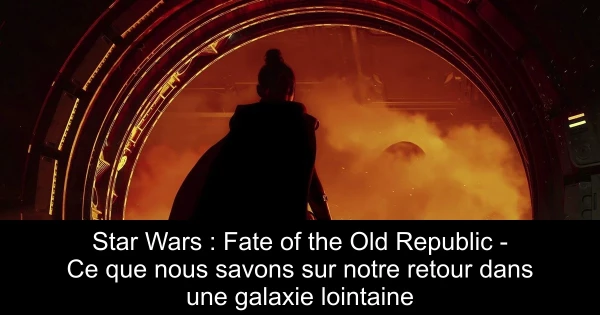 Star Wars : Fate of the Old Republic - Ce que nous savons sur notre retour dans une galaxie lointaine