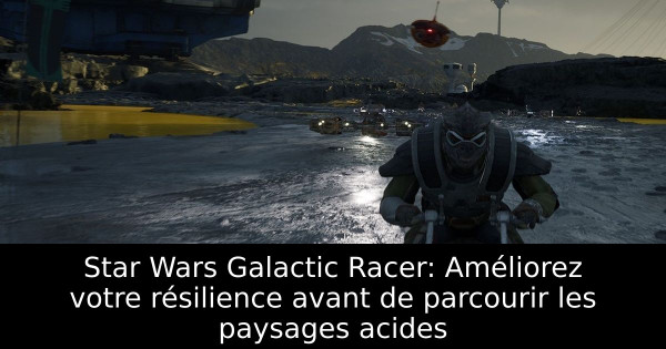 Star Wars Galactic Racer: Améliorez votre résilience avant de parcourir les paysages acides