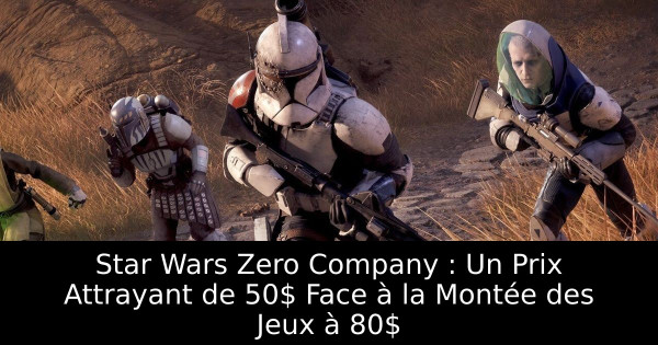 Star Wars Zero Company : Un Prix Attrayant de 50$ Face à la Montée des Jeux à 80$