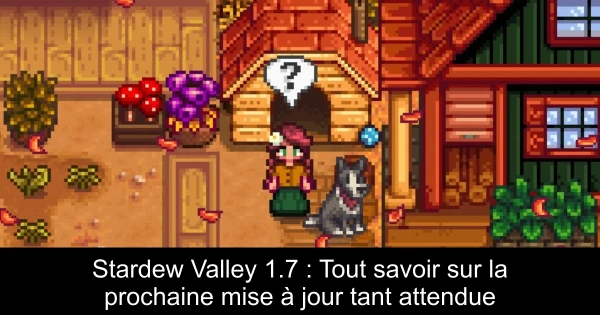 Stardew Valley 1.7 : Tout savoir sur la prochaine mise à jour tant attendue