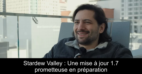 Stardew Valley : Une mise à jour 1.7 prometteuse en préparation