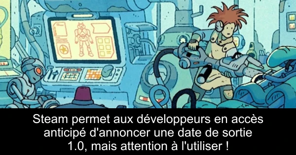 Steam permet aux développeurs en accès anticipé d'annoncer une date de sortie 1.0, mais attention à l'utiliser !