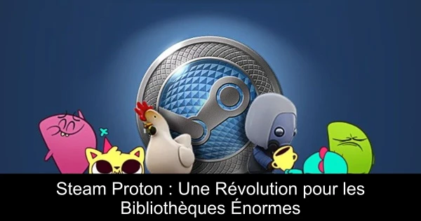 Steam Proton : Une Révolution pour les Bibliothèques Énormes