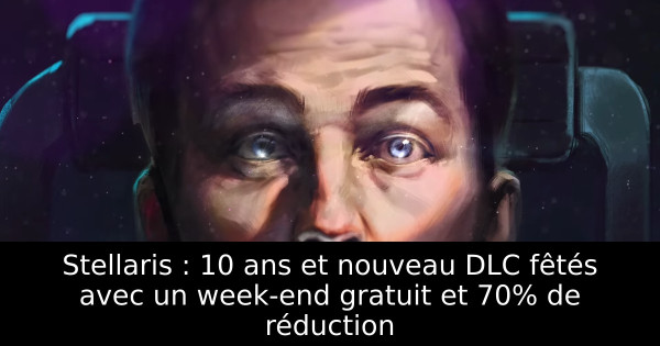 Stellaris : 10 ans et nouveau DLC fêtés avec un week-end gratuit et 70% de réduction