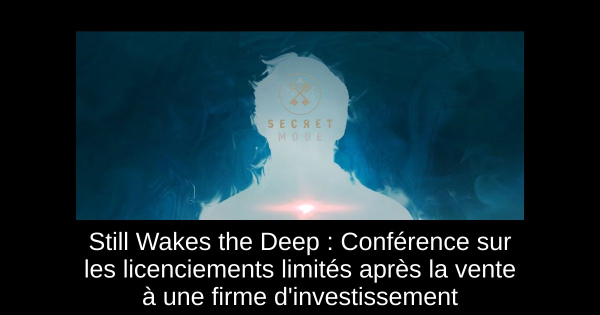 Still Wakes the Deep : Conférence sur les licenciements limités après la vente à une firme d'investissement