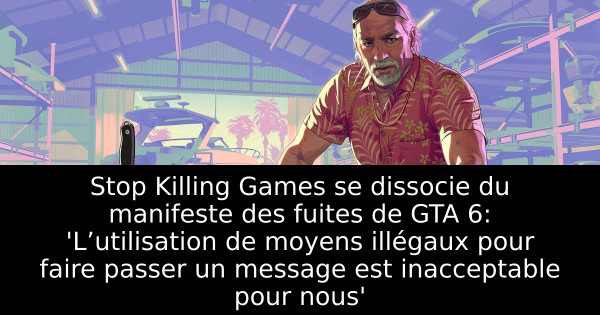 Stop Killing Games se dissocie du manifeste des fuites de GTA 6: 'L’utilisation de moyens illégaux pour faire passer un message est inacceptable pour nous'