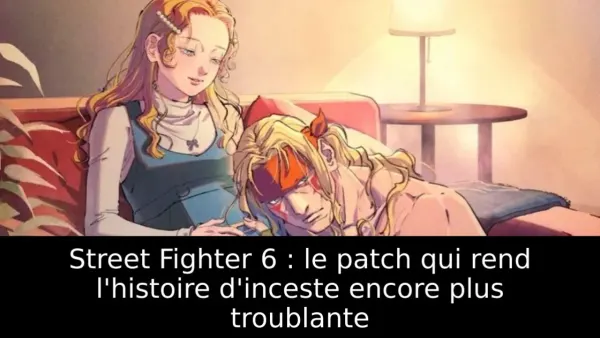 Street Fighter 6 : le patch qui rend l'histoire d'inceste encore plus troublante