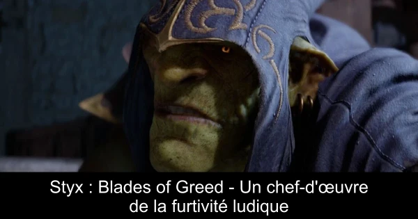 Styx : Blades of Greed - Un chef-d'œuvre de la furtivité ludique