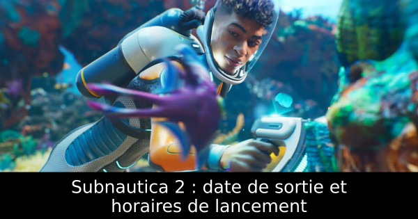 Subnautica 2 : date de sortie et horaires de lancement