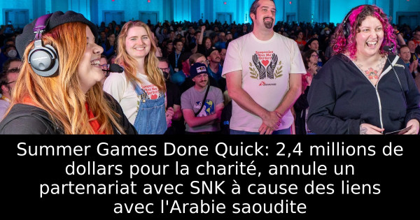 Summer Games Done Quick: 2,4 millions de dollars pour la charité, annule un partenariat avec SNK à cause des liens avec l'Arabie saoudite