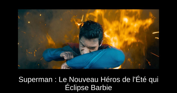 Superman : Le Nouveau Héros de l'Été qui Éclipse Barbie