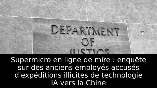 Supermicro en ligne de mire : enquête sur des anciens employés accusés d'expéditions illicites de technologie IA vers la Chine