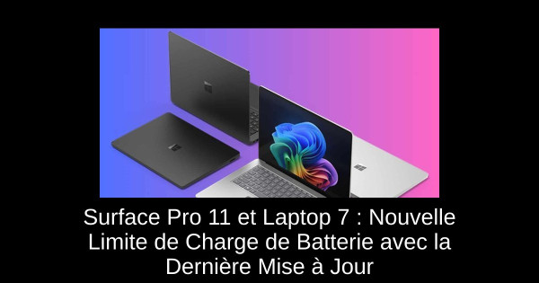 Surface Pro 11 et Laptop 7 : Nouvelle Limite de Charge de Batterie avec la Dernière Mise à Jour