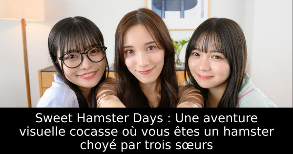 Sweet Hamster Days : Une aventure visuelle cocasse où vous êtes un hamster choyé par trois sœurs