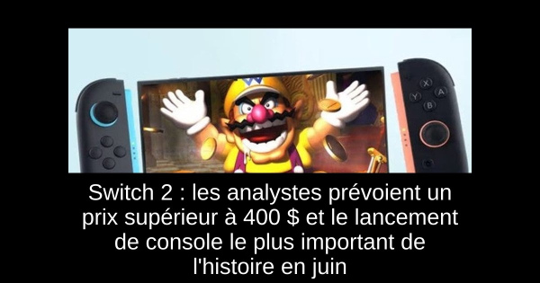 Switch 2 : les analystes prévoient un prix supérieur à 400 $ et le lancement de console le plus important de l'histoire en juin