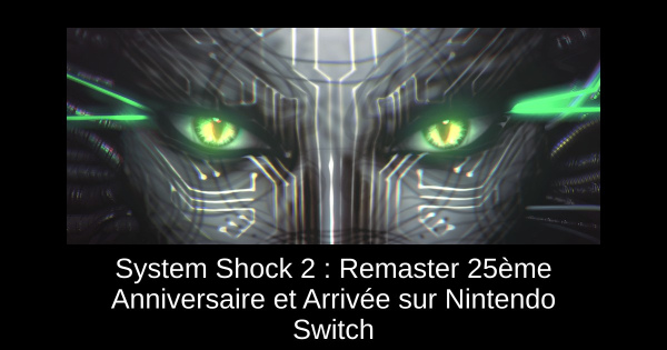 System Shock 2 : Remaster 25ème Anniversaire et Arrivée sur Nintendo Switch