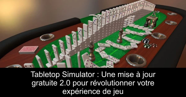 Tabletop Simulator : Une mise à jour gratuite 2.0 pour révolutionner votre expérience de jeu