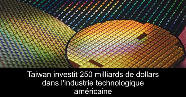 Taiwan investit 250 milliards de dollars dans l'industrie technologique américaine