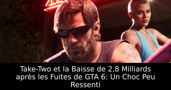 Take-Two et la Baisse de 2,8 Milliards après les Fuites de GTA 6: Un Choc Peu Ressenti