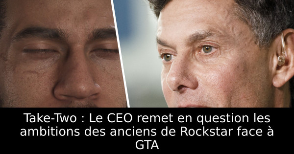 Take-Two : Le CEO remet en question les ambitions des anciens de Rockstar face à GTA