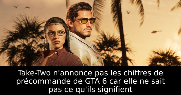 Take-Two n'annonce pas les chiffres de précommande de GTA 6 car elle ne sait pas ce qu'ils signifient