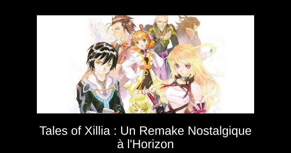 Tales of Xillia : Un Remake Nostalgique à l'Horizon