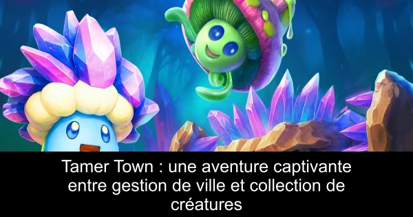Tamer Town : une aventure captivante entre gestion de ville et collection de créatures