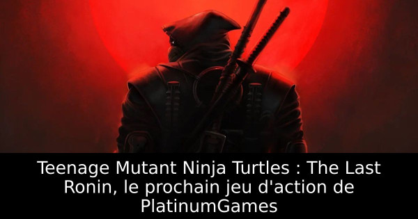 Teenage Mutant Ninja Turtles : The Last Ronin, le prochain jeu d'action de PlatinumGames