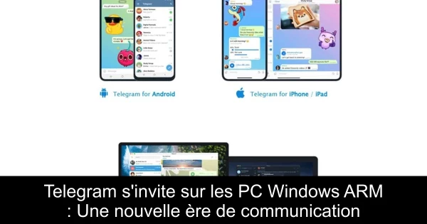 Telegram s'invite sur les PC Windows ARM : Une nouvelle ère de communication