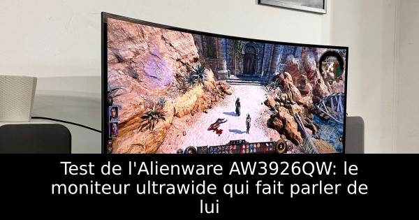 Test de l'Alienware AW3926QW: le moniteur ultrawide qui fait parler de lui
