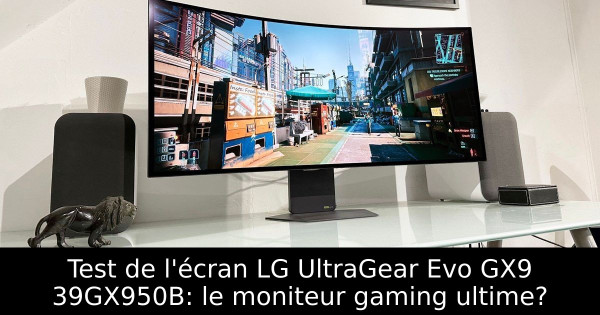 Test de l'écran LG UltraGear Evo GX9 39GX950B: le moniteur gaming ultime?