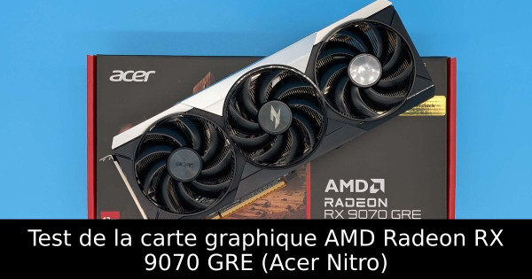 Test de la carte graphique AMD Radeon RX 9070 GRE (Acer Nitro)